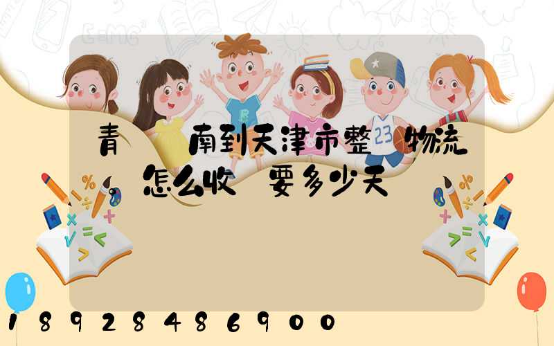 青島膠南到天津市整車物流。怎么收費要多少天
